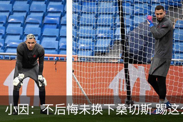 小因：不后悔未换下桑切斯 踢这么好被淘汰太遗憾